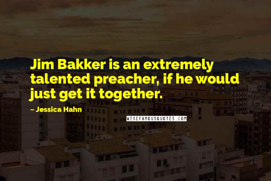 Jessica Hahn Quotes: Jim Bakker is an extremely talented preacher, if he would just get it together.