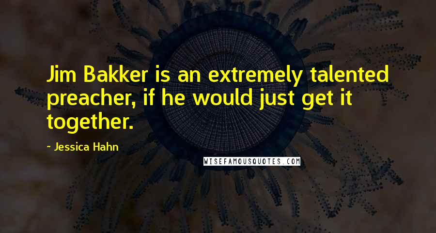 Jessica Hahn Quotes: Jim Bakker is an extremely talented preacher, if he would just get it together.