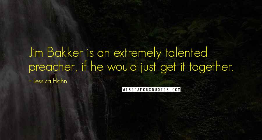 Jessica Hahn Quotes: Jim Bakker is an extremely talented preacher, if he would just get it together.