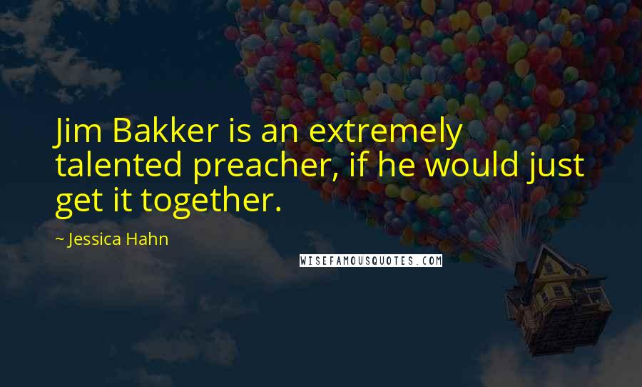 Jessica Hahn Quotes: Jim Bakker is an extremely talented preacher, if he would just get it together.