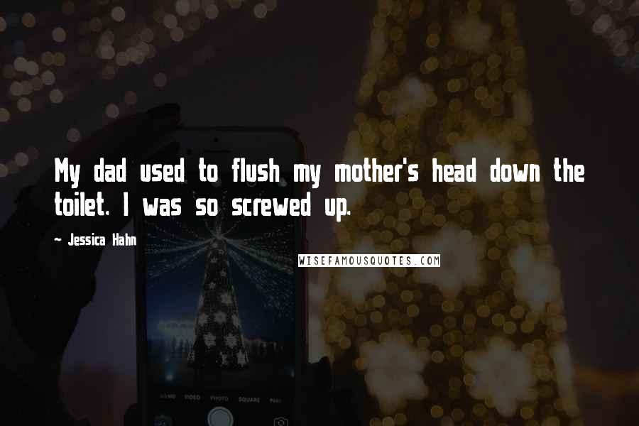 Jessica Hahn Quotes: My dad used to flush my mother's head down the toilet. I was so screwed up.