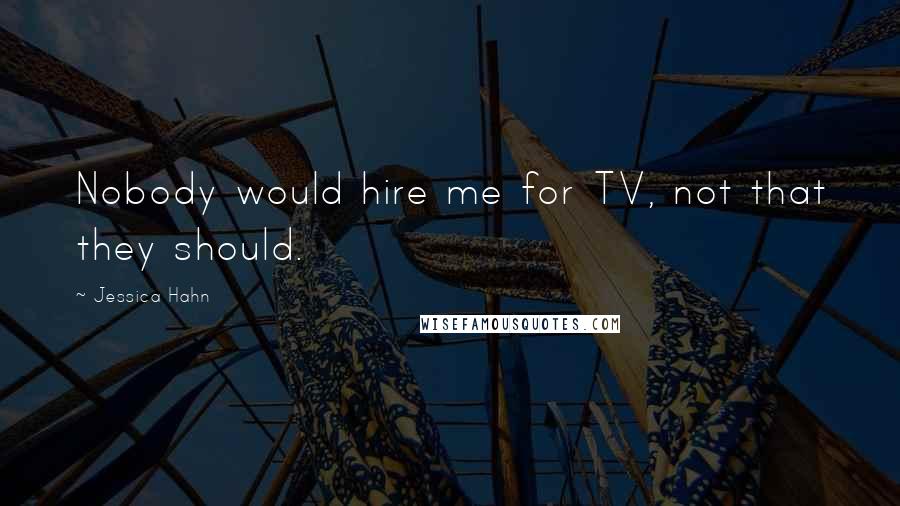 Jessica Hahn Quotes: Nobody would hire me for TV, not that they should.