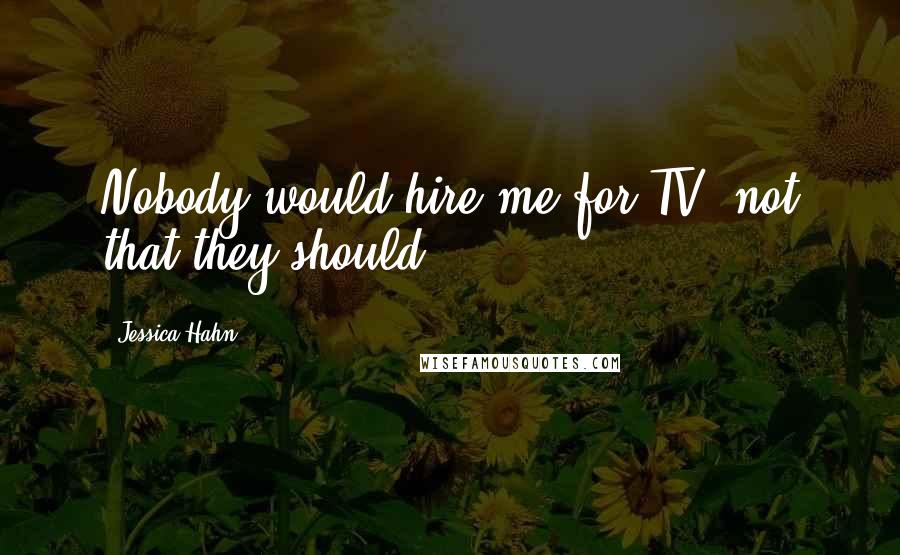 Jessica Hahn Quotes: Nobody would hire me for TV, not that they should.