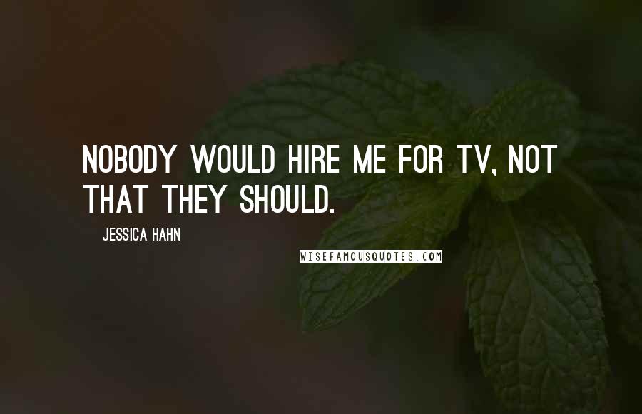 Jessica Hahn Quotes: Nobody would hire me for TV, not that they should.