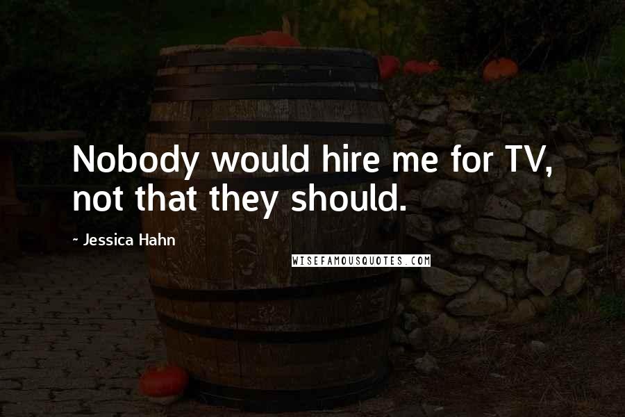 Jessica Hahn Quotes: Nobody would hire me for TV, not that they should.