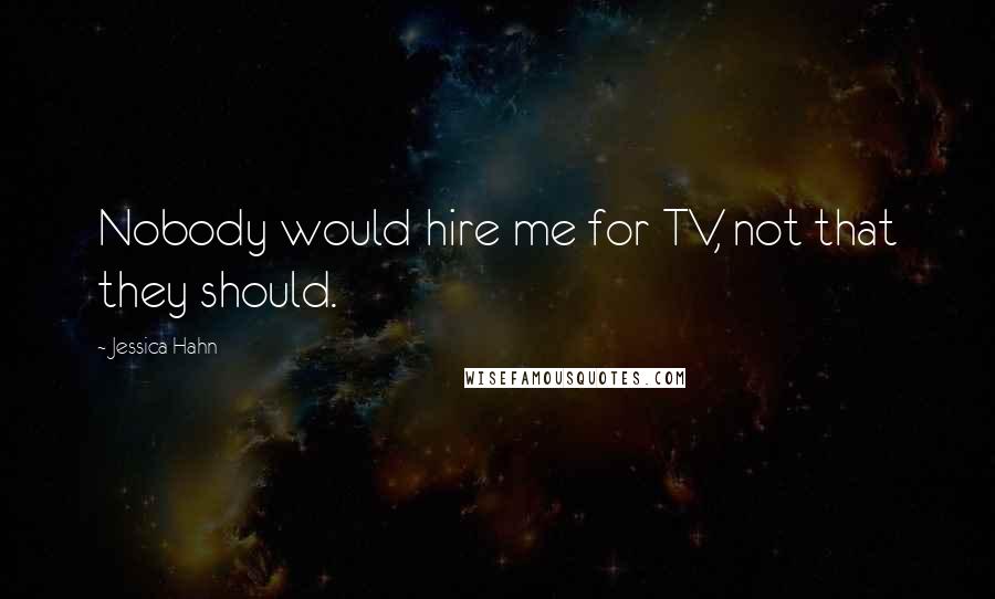 Jessica Hahn Quotes: Nobody would hire me for TV, not that they should.