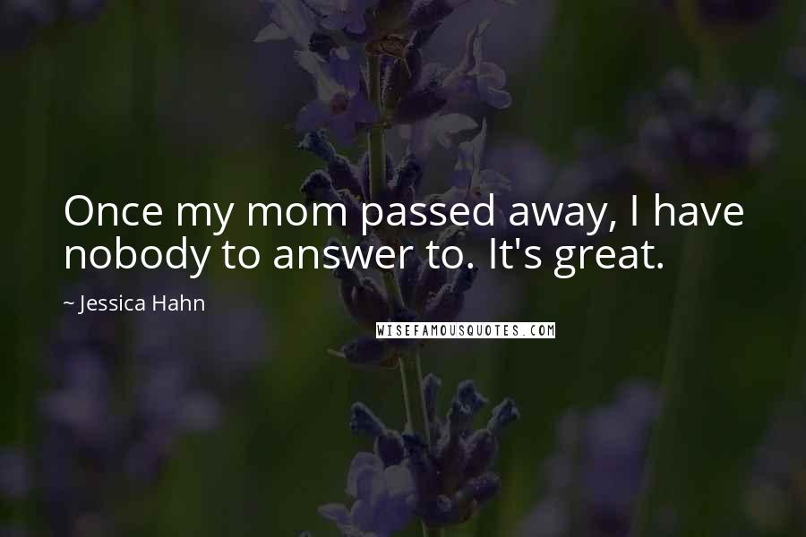 Jessica Hahn Quotes: Once my mom passed away, I have nobody to answer to. It's great.