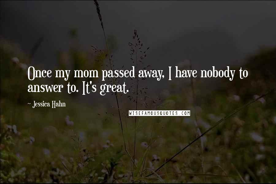 Jessica Hahn Quotes: Once my mom passed away, I have nobody to answer to. It's great.