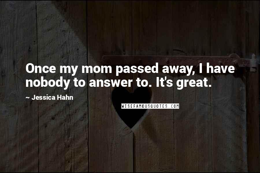 Jessica Hahn Quotes: Once my mom passed away, I have nobody to answer to. It's great.