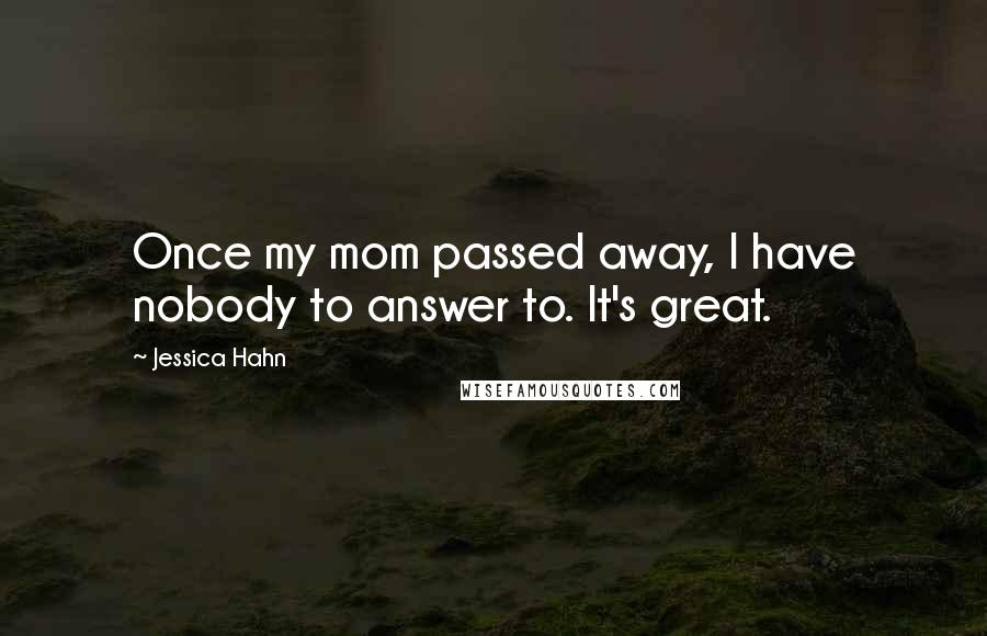 Jessica Hahn Quotes: Once my mom passed away, I have nobody to answer to. It's great.