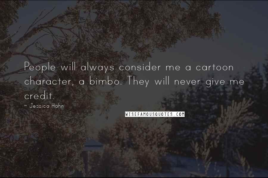 Jessica Hahn Quotes: People will always consider me a cartoon character, a bimbo. They will never give me credit.