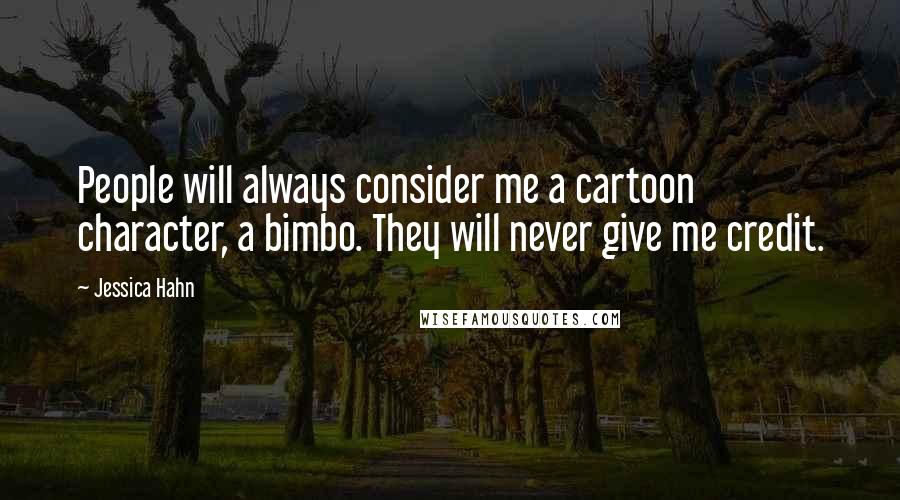 Jessica Hahn Quotes: People will always consider me a cartoon character, a bimbo. They will never give me credit.