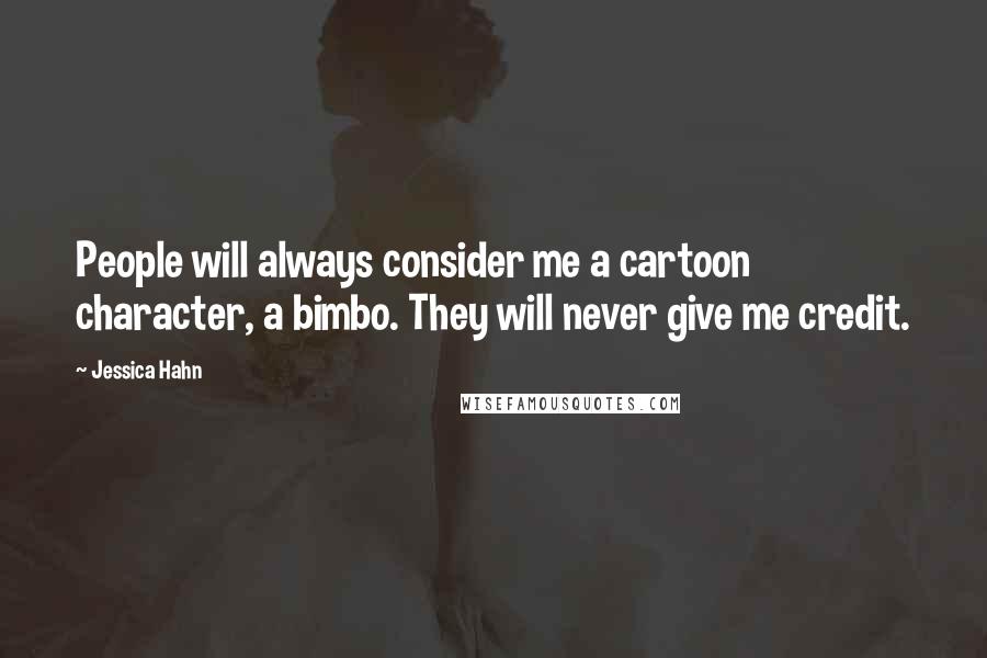 Jessica Hahn Quotes: People will always consider me a cartoon character, a bimbo. They will never give me credit.