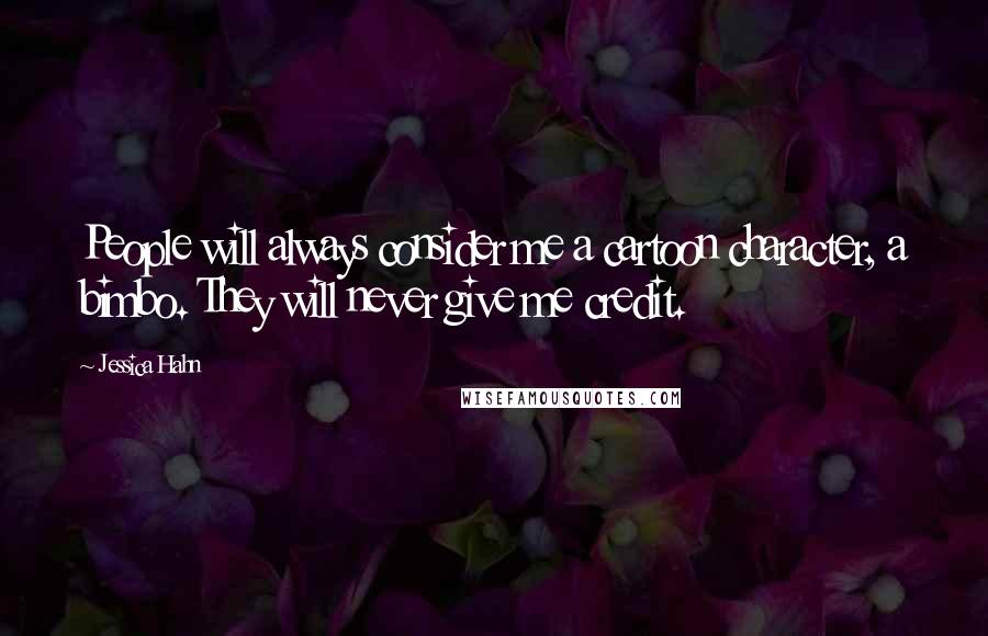 Jessica Hahn Quotes: People will always consider me a cartoon character, a bimbo. They will never give me credit.