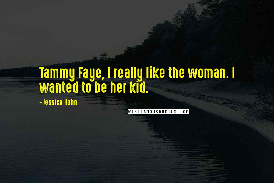 Jessica Hahn Quotes: Tammy Faye, I really like the woman. I wanted to be her kid.