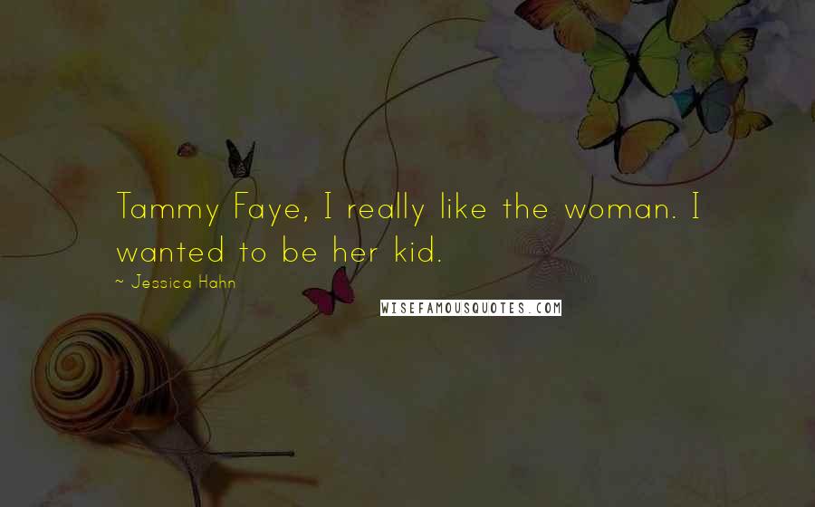 Jessica Hahn Quotes: Tammy Faye, I really like the woman. I wanted to be her kid.