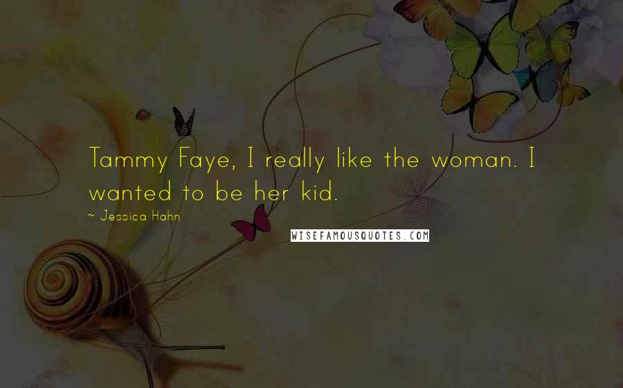 Jessica Hahn Quotes: Tammy Faye, I really like the woman. I wanted to be her kid.