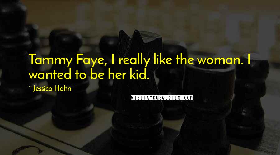 Jessica Hahn Quotes: Tammy Faye, I really like the woman. I wanted to be her kid.