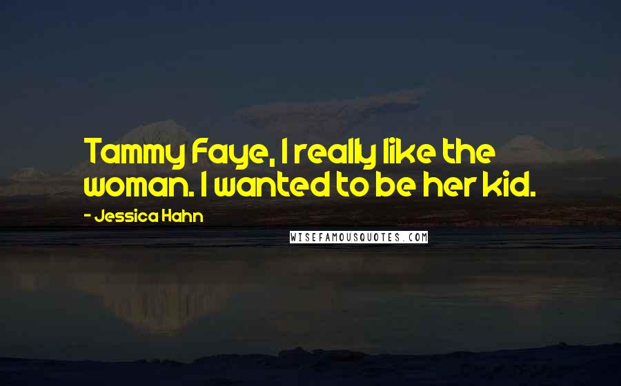 Jessica Hahn Quotes: Tammy Faye, I really like the woman. I wanted to be her kid.