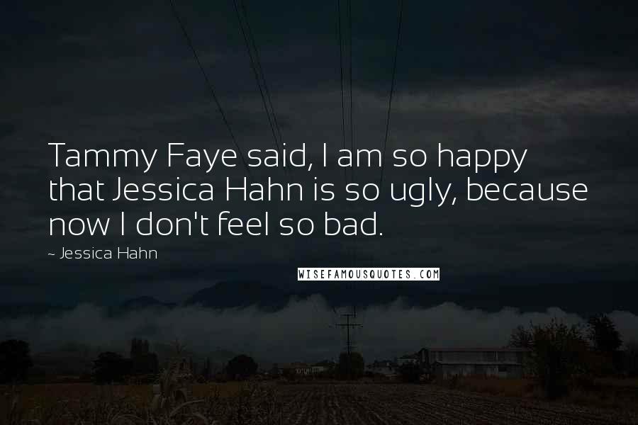 Jessica Hahn Quotes: Tammy Faye said, I am so happy that Jessica Hahn is so ugly, because now I don't feel so bad.