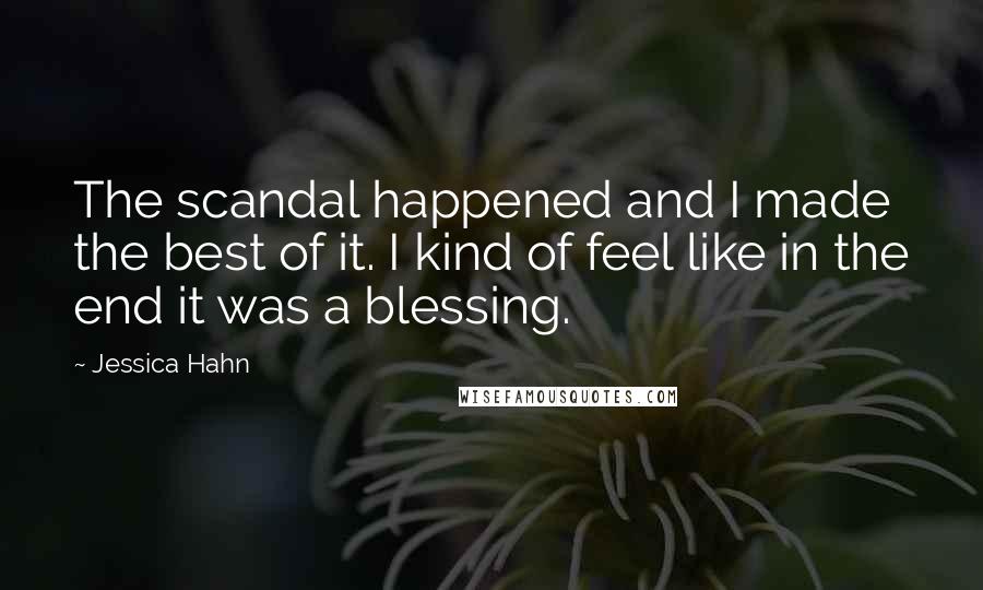 Jessica Hahn Quotes: The scandal happened and I made the best of it. I kind of feel like in the end it was a blessing.