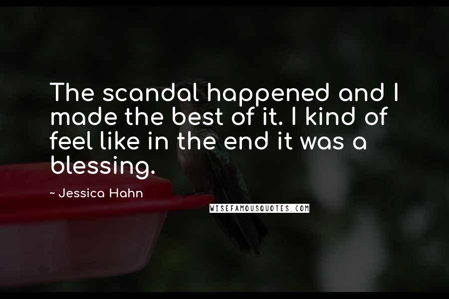 Jessica Hahn Quotes: The scandal happened and I made the best of it. I kind of feel like in the end it was a blessing.