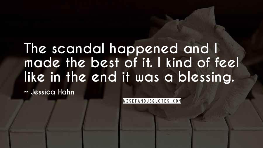 Jessica Hahn Quotes: The scandal happened and I made the best of it. I kind of feel like in the end it was a blessing.