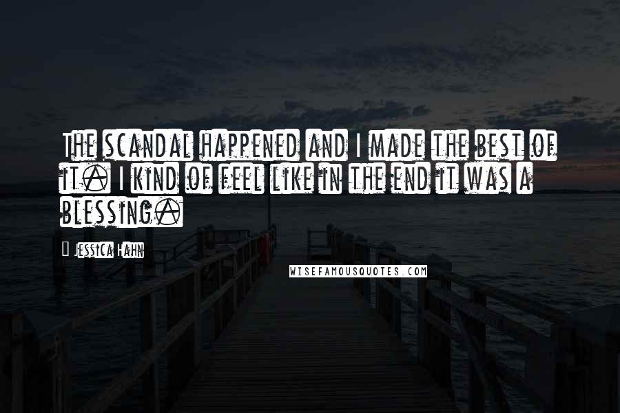 Jessica Hahn Quotes: The scandal happened and I made the best of it. I kind of feel like in the end it was a blessing.