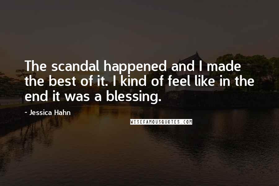 Jessica Hahn Quotes: The scandal happened and I made the best of it. I kind of feel like in the end it was a blessing.