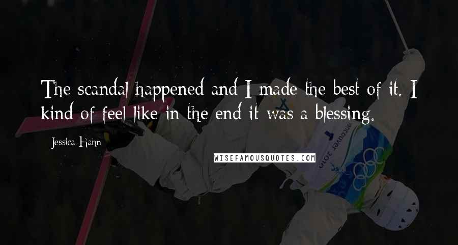 Jessica Hahn Quotes: The scandal happened and I made the best of it. I kind of feel like in the end it was a blessing.