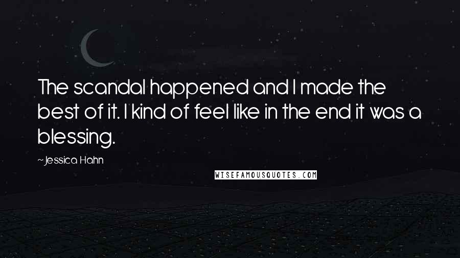 Jessica Hahn Quotes: The scandal happened and I made the best of it. I kind of feel like in the end it was a blessing.