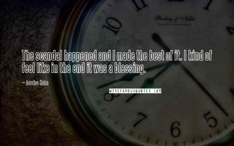 Jessica Hahn Quotes: The scandal happened and I made the best of it. I kind of feel like in the end it was a blessing.