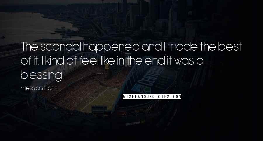 Jessica Hahn Quotes: The scandal happened and I made the best of it. I kind of feel like in the end it was a blessing.