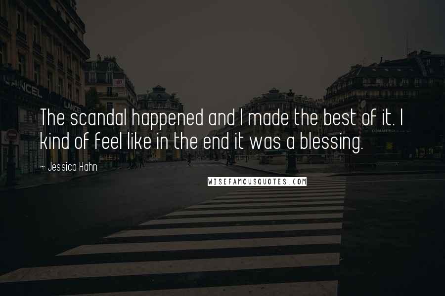 Jessica Hahn Quotes: The scandal happened and I made the best of it. I kind of feel like in the end it was a blessing.