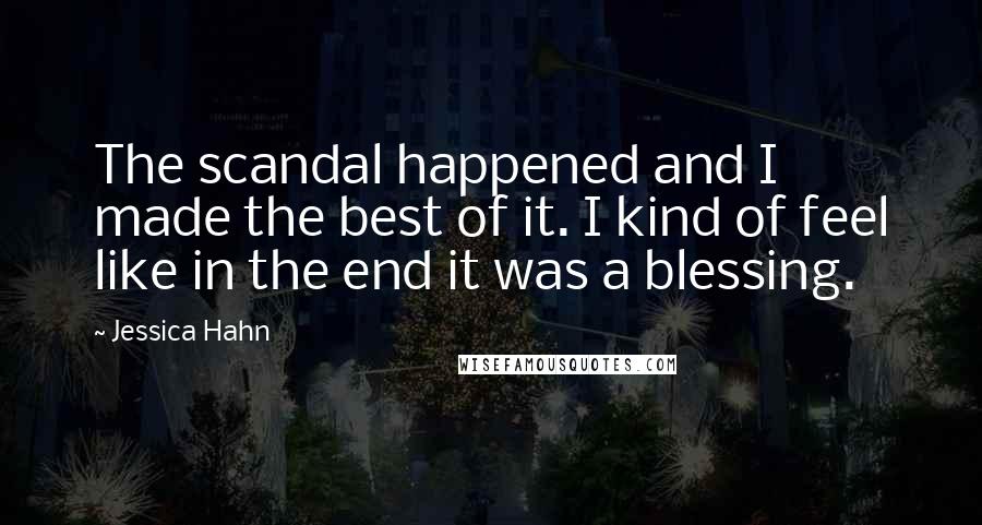 Jessica Hahn Quotes: The scandal happened and I made the best of it. I kind of feel like in the end it was a blessing.