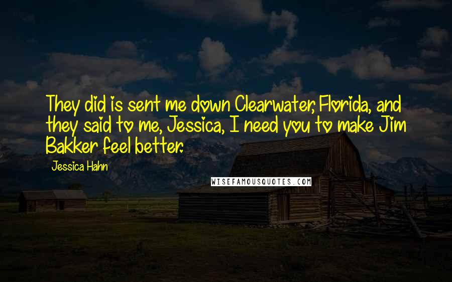 Jessica Hahn Quotes: They did is sent me down Clearwater, Florida, and they said to me, Jessica, I need you to make Jim Bakker feel better.