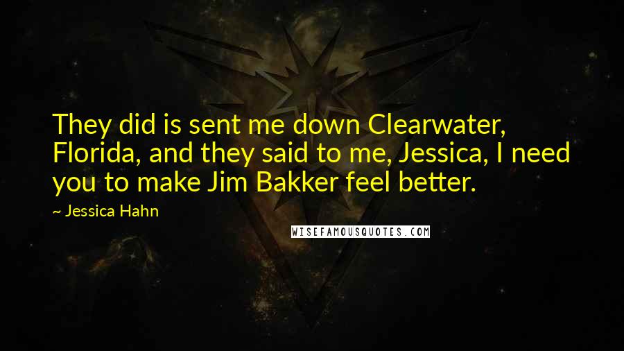 Jessica Hahn Quotes: They did is sent me down Clearwater, Florida, and they said to me, Jessica, I need you to make Jim Bakker feel better.