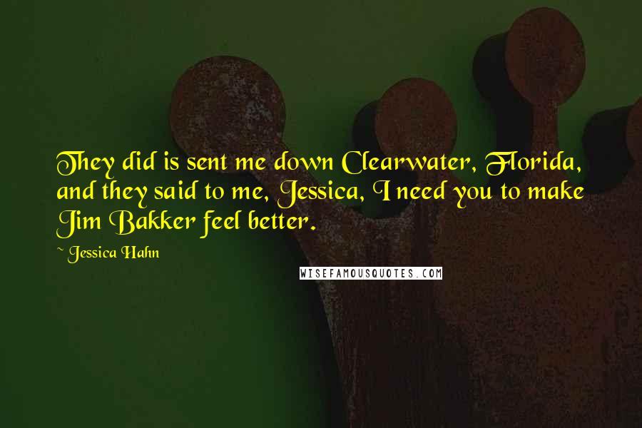 Jessica Hahn Quotes: They did is sent me down Clearwater, Florida, and they said to me, Jessica, I need you to make Jim Bakker feel better.