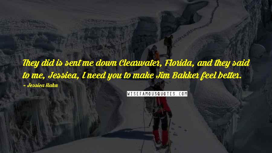 Jessica Hahn Quotes: They did is sent me down Clearwater, Florida, and they said to me, Jessica, I need you to make Jim Bakker feel better.