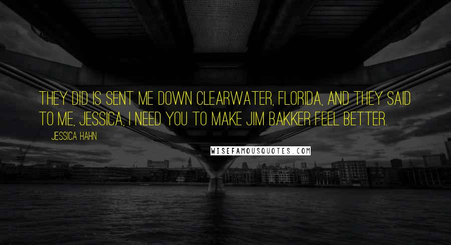 Jessica Hahn Quotes: They did is sent me down Clearwater, Florida, and they said to me, Jessica, I need you to make Jim Bakker feel better.