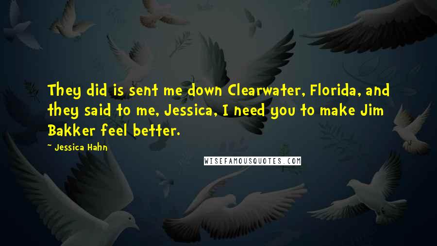 Jessica Hahn Quotes: They did is sent me down Clearwater, Florida, and they said to me, Jessica, I need you to make Jim Bakker feel better.