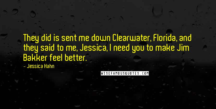 Jessica Hahn Quotes: They did is sent me down Clearwater, Florida, and they said to me, Jessica, I need you to make Jim Bakker feel better.