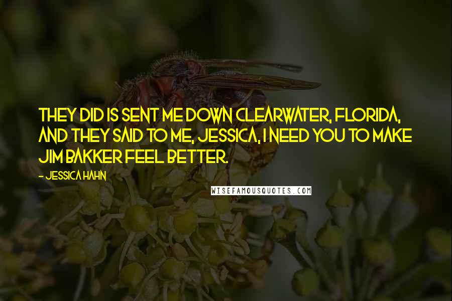 Jessica Hahn Quotes: They did is sent me down Clearwater, Florida, and they said to me, Jessica, I need you to make Jim Bakker feel better.