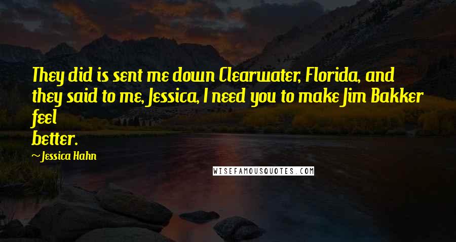 Jessica Hahn Quotes: They did is sent me down Clearwater, Florida, and they said to me, Jessica, I need you to make Jim Bakker feel better.