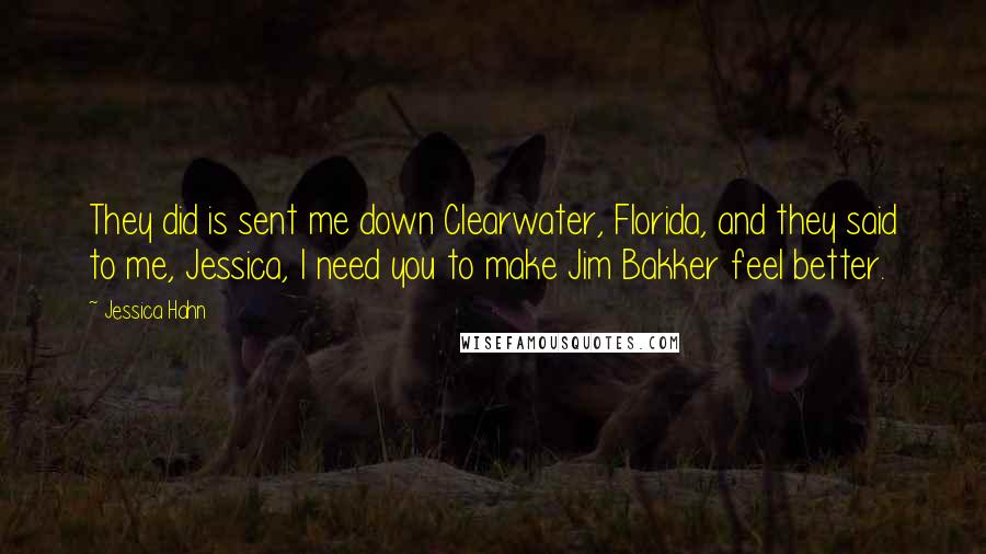 Jessica Hahn Quotes: They did is sent me down Clearwater, Florida, and they said to me, Jessica, I need you to make Jim Bakker feel better.