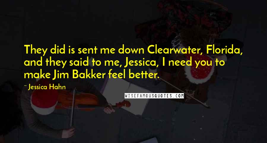 Jessica Hahn Quotes: They did is sent me down Clearwater, Florida, and they said to me, Jessica, I need you to make Jim Bakker feel better.