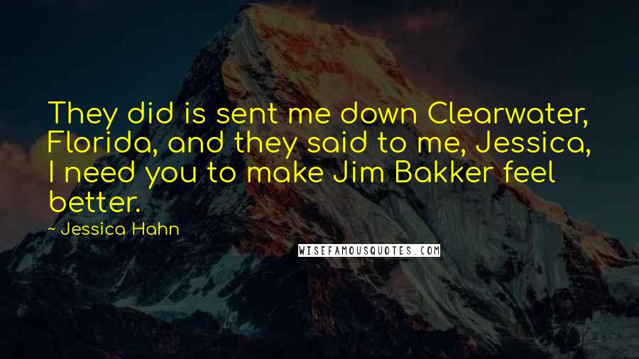 Jessica Hahn Quotes: They did is sent me down Clearwater, Florida, and they said to me, Jessica, I need you to make Jim Bakker feel better.