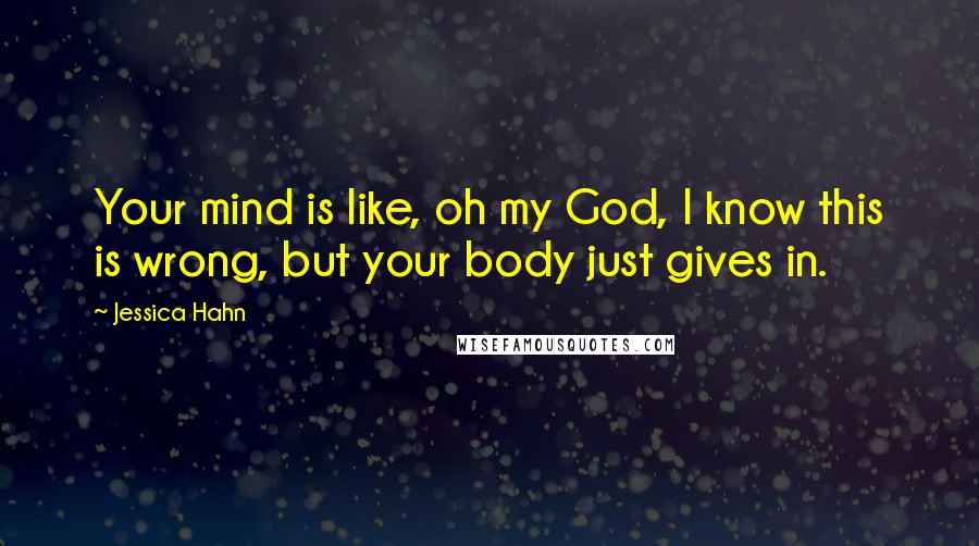 Jessica Hahn Quotes: Your mind is like, oh my God, I know this is wrong, but your body just gives in.