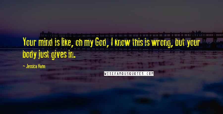 Jessica Hahn Quotes: Your mind is like, oh my God, I know this is wrong, but your body just gives in.