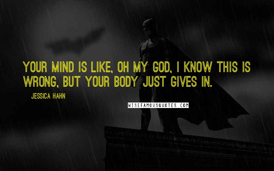 Jessica Hahn Quotes: Your mind is like, oh my God, I know this is wrong, but your body just gives in.